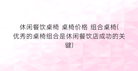 休闲餐饮桌椅 桌椅价格 组合桌椅(优秀的桌椅组合是休闲餐饮店成功的关键)